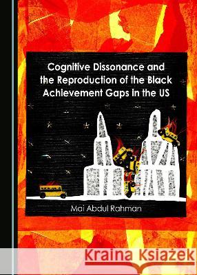 Cognitive Dissonance and the Reproduction of the Black Achievement Gaps in the US Mai Abdul Rahman   9781527586468 Cambridge Scholars Publishing - książka