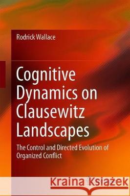 Cognitive Dynamics on Clausewitz Landscapes: The Control and Directed Evolution of Organized Conflict Wallace, Rodrick 9783030264239 Springer - książka