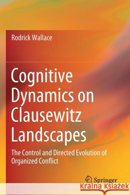 Cognitive Dynamics on Clausewitz Landscapes: The Control and Directed Evolution of Organized Conflict Wallace, Rodrick 9783030264260 Springer International Publishing - książka