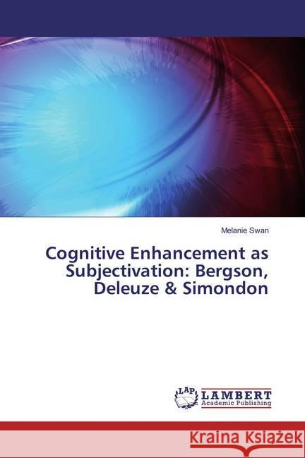 Cognitive Enhancement as Subjectivation: Bergson, Deleuze & Simondon Swan, Melanie 9783659835582 LAP Lambert Academic Publishing - książka