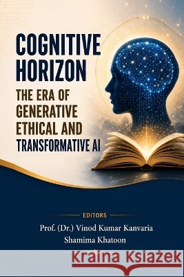 Cognitive Horizon: The Era of Generative, Ethical and Transformative AI Shamima Khatoon, Prof (Dr ) Vinod Kumar Kanvaria 9781997811329 Luminus International Publishers, Canada - książka