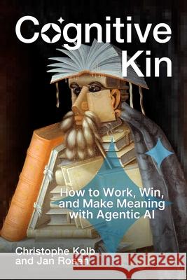 Cognitive Kin: How to Work, Win, and Make Meaning with Agentic AI Christophe Kolb Jan Rosen 9781646872121 Ideapress Publishing - książka