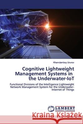 Cognitive Lightweight Management Systems in the Underwater-IoT Urunov, Khamdamboy 9786139445493 LAP Lambert Academic Publishing - książka