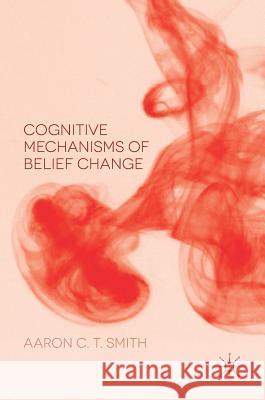 Cognitive Mechanisms of Belief Change Aaron C. T. Smith 9781137578945 Palgrave MacMillan - książka