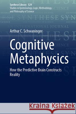 Cognitive Metaphysics: How the Predictive Brain Constructs Reality Arthur C. Schwaninger 9783032054197 Springer - książka