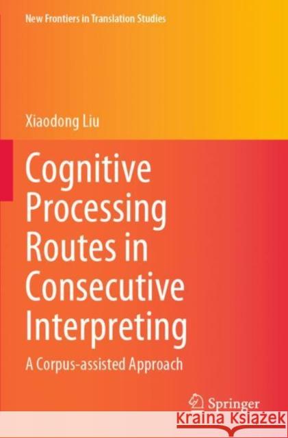 Cognitive Processing Routes in Consecutive Interpreting: A Corpus-Assisted Approach Xiaodong Liu 9789811641671 Springer - książka