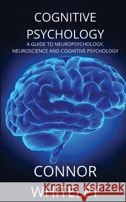 Cognitive Psychology: A Guide to Neuropsychology, Neuroscience and Cognitive Psychology Connor Whiteley 9781914081620 Cgd Publishing - książka