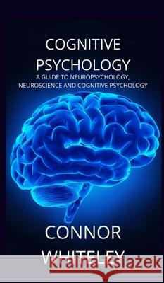 Cognitive Psychology: A Guide to Neuropsychology, Neuroscience and Cognitive Psychology Connor Whiteley 9781914081637 Cgd Publishing - książka