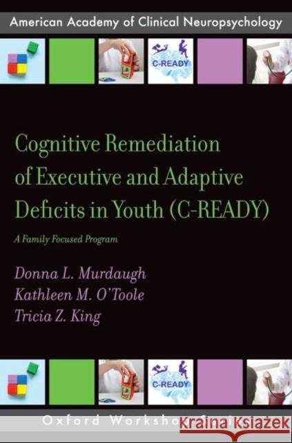 Cognitive Remediation of Executive and Adaptive Deficits in Youth (C-READY): A Family Focused Program Tricia Z. (Professor, Department of Psychology, Professor, Department of Psychology, Georgia State) King 9780197524459 Oxford University Press Inc - książka