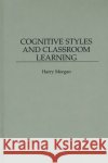 Cognitive Styles and Classroom Learning Harry Morgan 9780275956844 Praeger Publishers