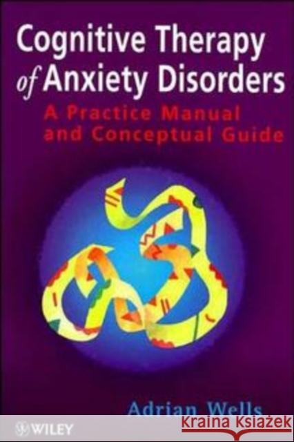 Cognitive Therapy of Anxiety Disorders: A Practice Manual and Conceptual Guide Wells, Adrian 9780471964742 John Wiley & Sons - książka