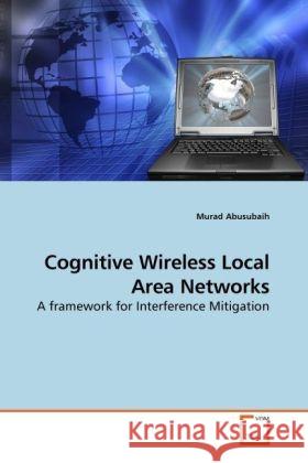 Cognitive Wireless Local Area Networks : A framework for Interference Mitigation Abusubaih, Murad 9783639246964 VDM Verlag Dr. Müller - książka