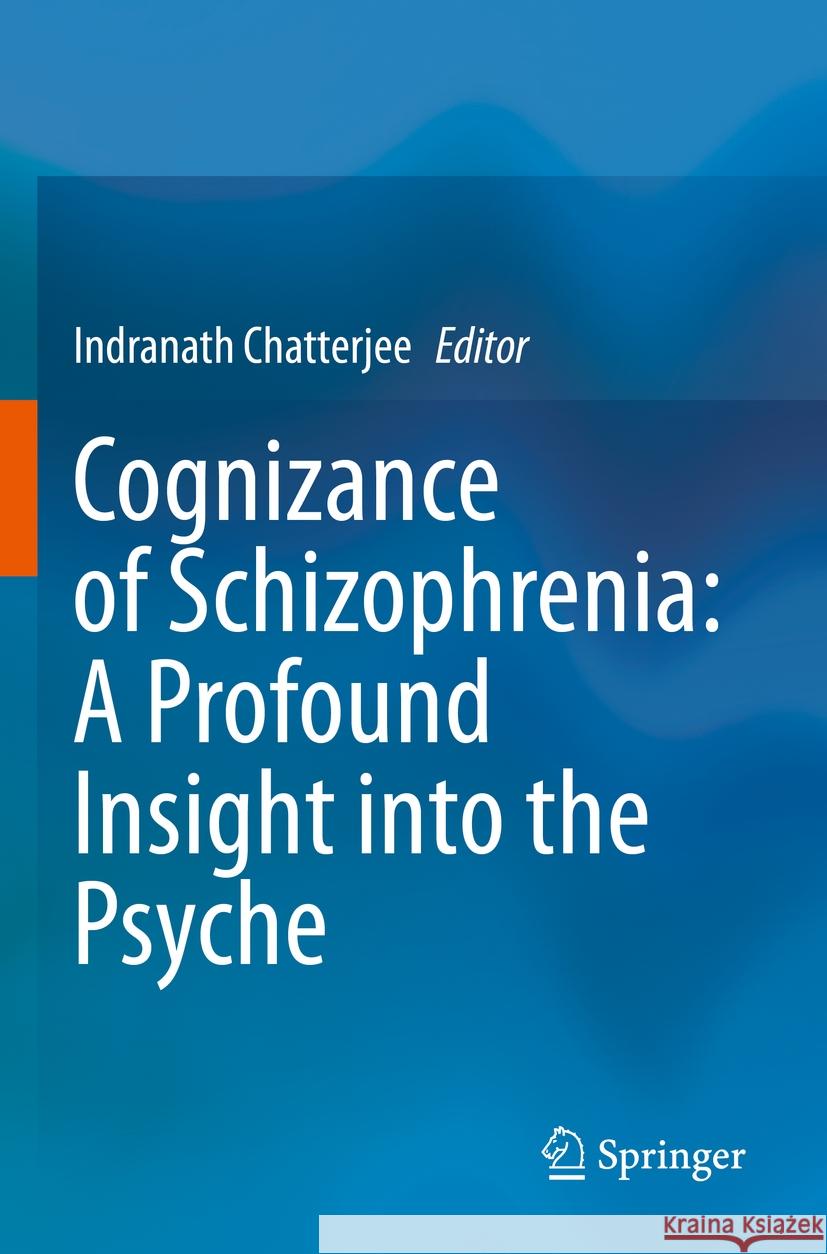 Cognizance of Schizophrenia: : A Profound Insight Into the Psyche Indranath Chatterjee 9789811970245 Springer - książka