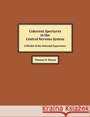 Coherent Apertures in the Central Nervous System: A Model of the Internal Experience Thomas D. Wason 9781548461577 Createspace Independent Publishing Platform - książka