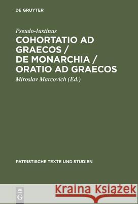 Cohortatio Ad Graecos / de Monarchia / Oratio Ad Graecos Pseudo-Iustinus 9783110121353 Walter de Gruyter & Co - książka