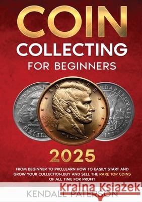 Coin Collecting For Beginners 2023: Mastering Coin Collecting: From Beginner to Pro, Learn How to Easily Start and Grow Your Collection, Buy and Sell Kendall Paterson 9783989356269 Lucid Page Media - książka