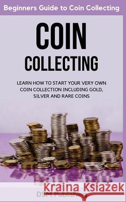 Coin Collecting: Learn How to Start Your Very Own Coin Collection Including Gold, Silver and Rare Coins Dsm Publishing 9781717495938 Createspace Independent Publishing Platform - książka