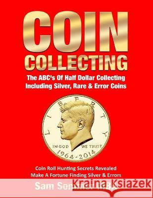 Coin Collecting The ABC's Of Half Dollar Collecting Including Silver, Rare & Error Coins: Coin Roll Hunting Secrets Revealed Make A Fortune Finding Silver & Errors Sam Sommer Mba 9781091550865 Independently Published - książka