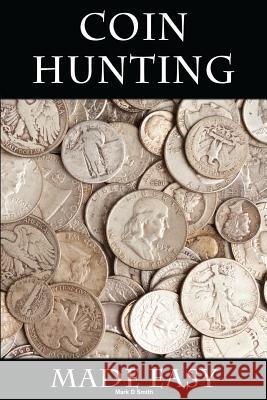 Coin Hunting Made Easy: Finding Silver, Gold and Other Rare Valuable Coins for Profit and Fun Mark D. Smith 9781500992651 Createspace - książka