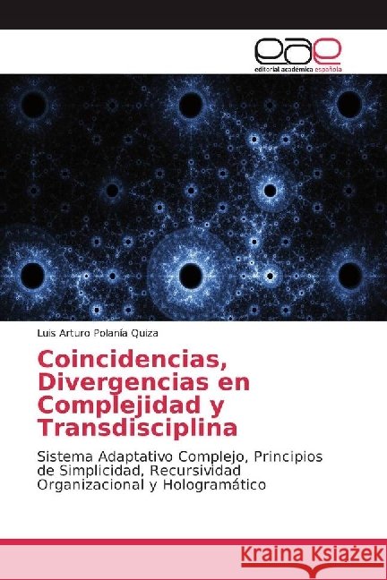 Coincidencias, Divergencias en Complejidad y Transdisciplina : Sistema Adaptativo Complejo, Principios de Simplicidad, Recursividad Organizacional y Hologramático Polanía Quiza, Luis Arturo 9786202244374 Editorial Académica Española - książka