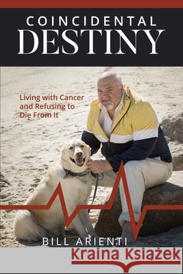 Coincidental Destiny: Living with Cancer and Refusing to Die From It Bill Arienti 9781946277374 Kharis Media LLC - książka