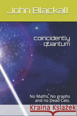 coincidently quantum: No Maths, No graphs and no Dead Cats. John Blackall 9781073356706 Independently Published - książka