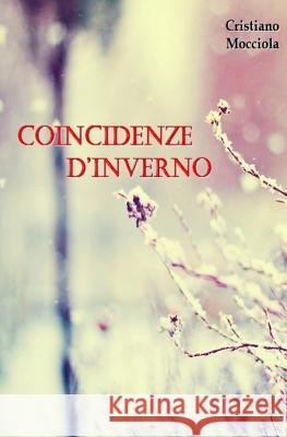 Coincidenze d'inverno: Le coincidenze sono le cicatrici del nostro destino Mocciola, Cristiano 9781539379980 Createspace Independent Publishing Platform - książka