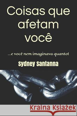 Coisas Que Afetam Você: ...E Você Nem Imaginava Quanto! Santanna, Sydney 9781514217207 Createspace Independent Publishing Platform - książka