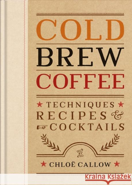Cold Brew Coffee: Techniques, Recipes & Cocktails for Coffee's Hottest Trend Chloe Callow 9781840919493 Octopus Publishing Group - książka
