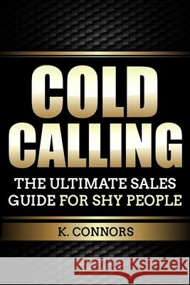 Cold Calling: The Ultimate Sales Guide for Shy People K. Connors 9781797641225 Independently Published - książka