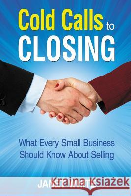 Cold Calls to Closing: What Every Small Business Should Know About Selling White, Janet 9780692239230 Jw Speakers Agency - książka