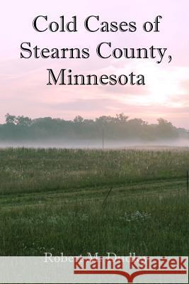 Cold Cases of Stearns County, Minnesota Robert M. Dudley 9781548979867 Createspace Independent Publishing Platform - książka