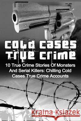 Cold Cases True Crime: 10 True Crime Stories Of Monsters And Serial Killers: Chilling Cold Cases True Crime Accounts Clayton, Brody 9781530075331 Createspace Independent Publishing Platform - książka