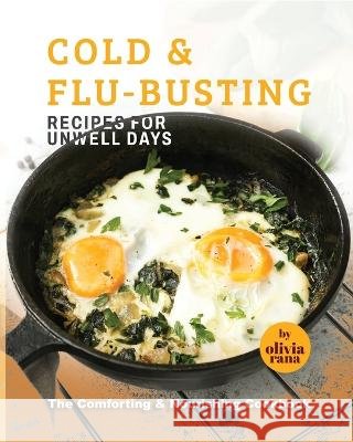 Cold & Flu-Busting Recipes for Unwell Days: The Comforting & Nourishing Cookbook Olivia Rana   9798386512934 Independently Published - książka