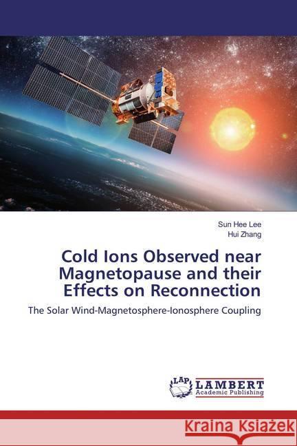 Cold Ions Observed near Magnetopause and their Effects on Reconnection : The Solar Wind-Magnetosphere-Ionosphere Coupling Lee, Sun Hee; Zhang, Hui 9783659834578 LAP Lambert Academic Publishing - książka