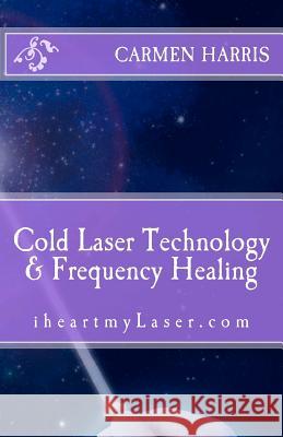 Cold Laser Technology and Frequency Healing: iheartmyLaser.com Harris, Carmen 9781478389620 Createspace - książka