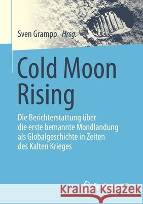 Cold Moon Rising: Die Berichterstattung Über Die Erste Bemannte Mondlandung ALS Globalgeschichte in Zeiten Des Kalten Krieges Grampp, Sven 9783658322243 Springer vs - książka