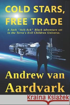 Cold Stars, Free Trade: A Jack Ack-Ack Adventure Andrew Van Aardvark 9781981023059 Independently Published - książka