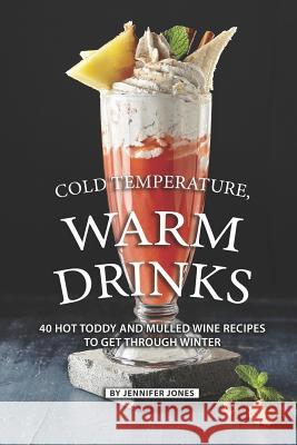 Cold Temperature, Warm Drinks: 40 Hot Toddy and Mulled Wine Recipes to Get Through Winter Jennifer Jones 9781081629540 Independently Published - książka