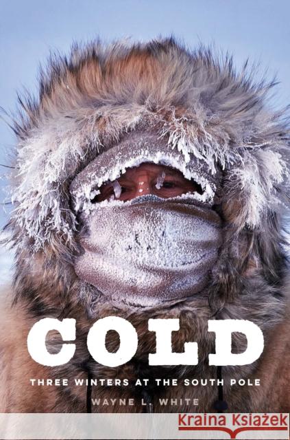 Cold: Three Winters at the South Pole Wayne L. White 9781640125520 Potomac Books - książka