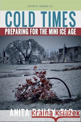 Cold Times: How to Prepare for the Mini Ice Age Dr Anita Baile Trestudios 9780985801786 Auctoritas Publishing LLC - książka