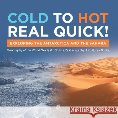 Cold to Hot Real Quick!: Exploring the Antarctica and the Sahara Geography of the World Grade 6 Children\'s Geography & Cultures Books Baby Professor 9781541955066 Baby Professor - książka