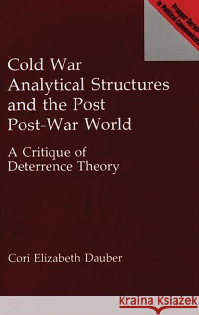 Cold War Analytical Structures and the Post Post-War World: A Critique of Deterrence Theory Dauber, Cori E. 9780275944193 Praeger Publishers - książka
