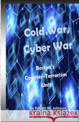 Cold War, Cyber War: Boston's Counter-Terrorism Unit Robert M. Johnson 9781500879747 Createspace Independent Publishing Platform - książka