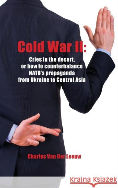 Cold War II: Cries in the Desert or How to Counterbalance NATO's Propaganda from Ukraine to Central Asia Charles Van Der Leeuw 9781910886076 Silk Road Media - książka