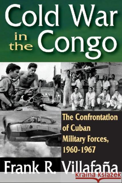 Cold War in the Congo: The Confrontation of Cuban Military Forces, 1960-1967 Villafana, Frank 9781412847667 Transaction Publishers - książka