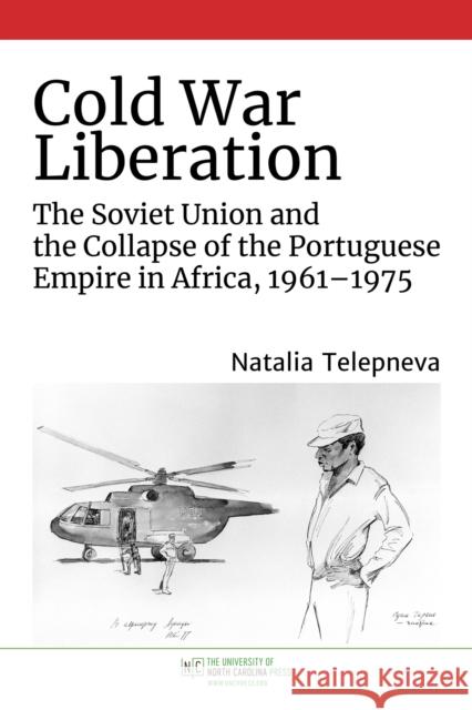 Cold War Liberation: The Soviet Union and the Collapse of the Portuguese Empire in Africa, 1961-1975 Natalia Telepneva 9781469665863 University of North Carolina Press - książka