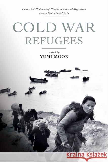 Cold War Refugees: Connected Histories of Displacement and Migration Across Postcolonial Asia Yumi Moon 9781503642638 Stanford University Press - książka