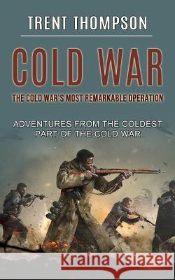 Cold War: The Cold War's Most Remarkable Operation (Adventures From the Coldest Part of the Cold War) Trent Thompson   9781774855676 Andrew Zen - książka