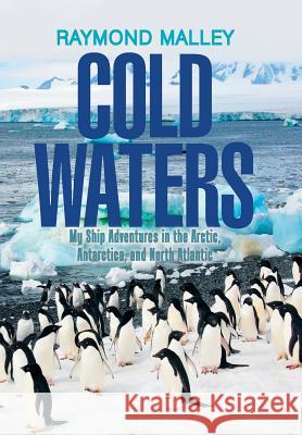 Cold Waters: My Ship Adventures in the Arctic, Antarctica, and North Atlantic Raymond Malley 9781543466522 Xlibris Us - książka